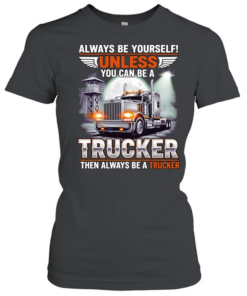 Truck always be yourself unless you can be a trucker then always be a trucker  Classic Women's T-shirt