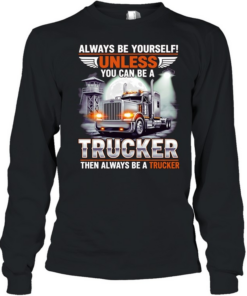 Truck always be yourself unless you can be a trucker then always be a trucker  Long Sleeved T-shirt