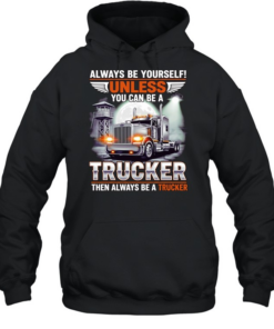Truck always be yourself unless you can be a trucker then always be a trucker  Unisex Hoodie