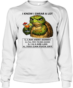Turtle I Know I Swear A Lot 1 I Am Very Sorry 2 I’ll Try To Be Good 3 1 & 2 Are Lies 4 You Can Fuck Off  Long Sleeved T-shirt