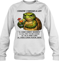 Turtle I Know I Swear A Lot 1 I Am Very Sorry 2 I’ll Try To Be Good 3 1 & 2 Are Lies 4 You Can Fuck Off  Unisex Sweatshirt