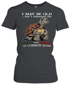 Turtle I May Be Old But I Witnessed The Rise And Fall Of Common Sense T Classic Women's T-shirt