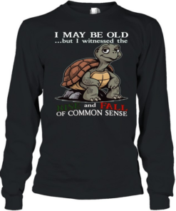 Turtle I May Be Old But I Witnessed The Rise And Fall Of Common Sense T Long Sleeved T-shirt