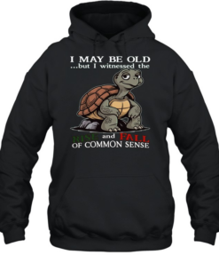 Turtle I May Be Old But I Witnessed The Rise And Fall Of Common Sense T Unisex Hoodie