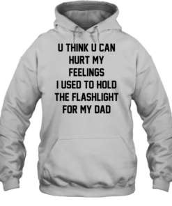 U think u can hurt my feelings I used to hold the flashlight for my dad  Unisex Hoodie