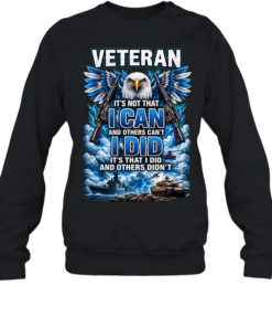 Veteran It's Not That I Can And Others Can't I Did And Others Didn't Eagle Patriotic T Unisex Sweatshirt
