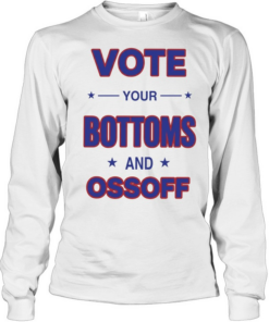 Vote your Bottoms and Ossoff Long Sleeved T-shirt