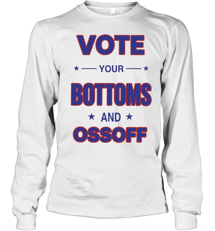 Vote your Bottoms and Ossoff Long Sleeved T-shirt