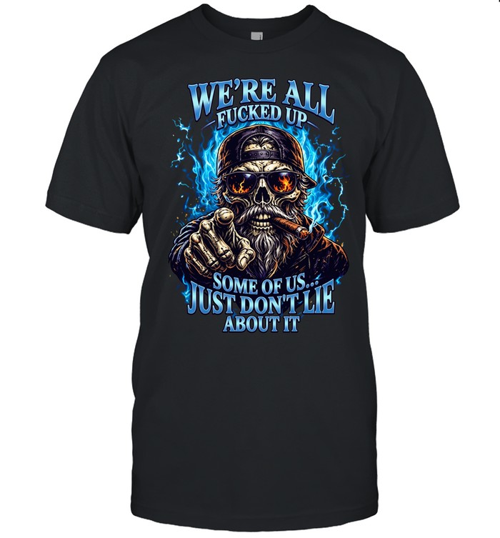 WE'RE ALL FUCKED UP SOME OF US... JUST DON'T LIE ABOUT IT Classic Men's T-shirt