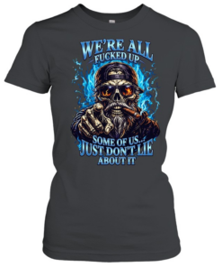 WE'RE ALL FUCKED UP SOME OF US... JUST DON'T LIE ABOUT IT Classic Women's T-shirt