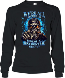 WE'RE ALL FUCKED UP SOME OF US... JUST DON'T LIE ABOUT IT Long Sleeved T-shirt