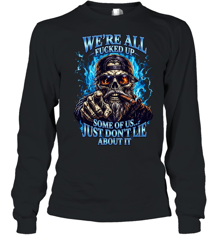 WE'RE ALL FUCKED UP SOME OF US... JUST DON'T LIE ABOUT IT Long Sleeved T-shirt