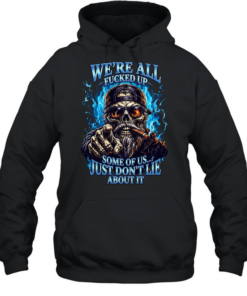 WE'RE ALL FUCKED UP SOME OF US... JUST DON'T LIE ABOUT IT Unisex Hoodie