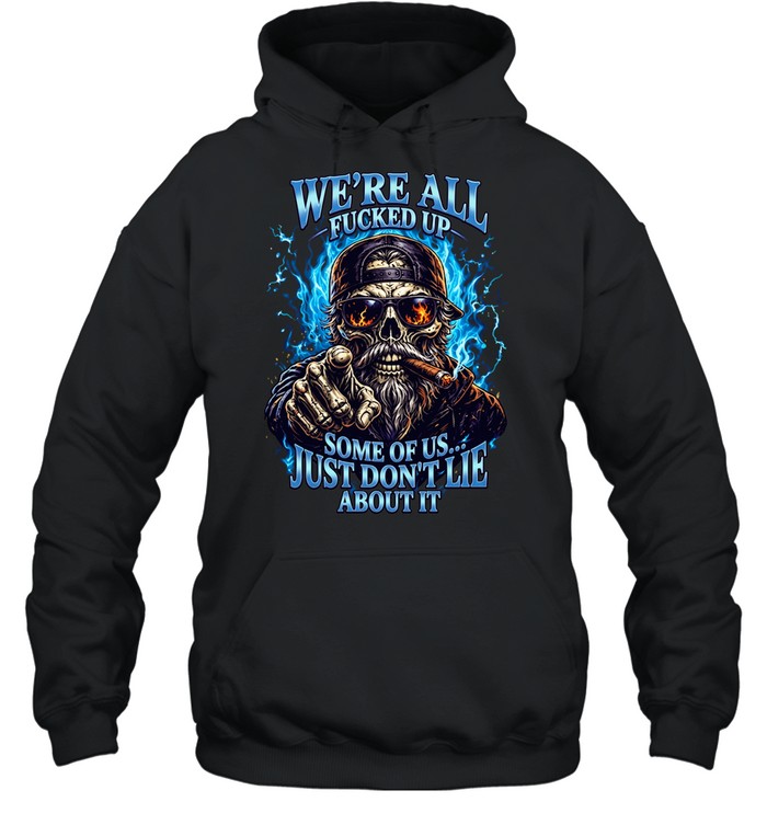 WE'RE ALL FUCKED UP SOME OF US... JUST DON'T LIE ABOUT IT Unisex Hoodie