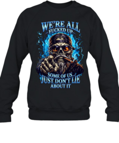 WE'RE ALL FUCKED UP SOME OF US... JUST DON'T LIE ABOUT IT Unisex Sweatshirt