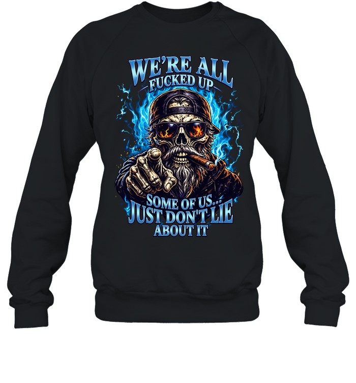 WE'RE ALL FUCKED UP SOME OF US... JUST DON'T LIE ABOUT IT Unisex Sweatshirt
