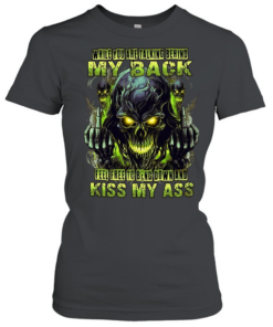 WHILE YOU ARE TALKING BEHIND MY BACK FEEL FREE TO BEND DOWN AND KISS MY ASS  Classic Women's T-shirt