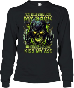 WHILE YOU ARE TALKING BEHIND MY BACK FEEL FREE TO BEND DOWN AND KISS MY ASS  Long Sleeved T-shirt