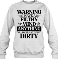 Warning I Have A Filthy Mind Anything T Unisex Sweatshirt