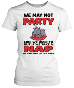 We May Not Party Like We Used To But If We Take A Nap We Can Stay Up Till Dark  Classic Women's T-shirt