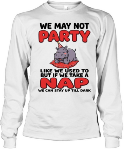 We May Not Party Like We Used To But If We Take A Nap We Can Stay Up Till Dark  Long Sleeved T-shirt