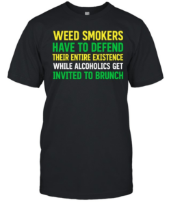 Weed smokers have to defend their entire existence while alcoholics get invited to brunch  Classic Men's T-shirt