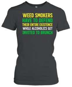 Weed smokers have to defend their entire existence while alcoholics get invited to brunch  Classic Women's T-shirt