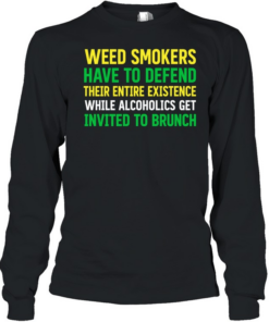 Weed smokers have to defend their entire existence while alcoholics get invited to brunch  Long Sleeved T-shirt