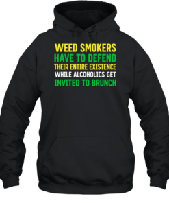 Weed smokers have to defend their entire existence while alcoholics get invited to brunch  Unisex Hoodie
