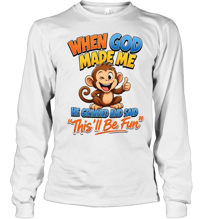 When God Made Me He Grinned And Said This'll Be Fun T Long Sleeved T-shirt