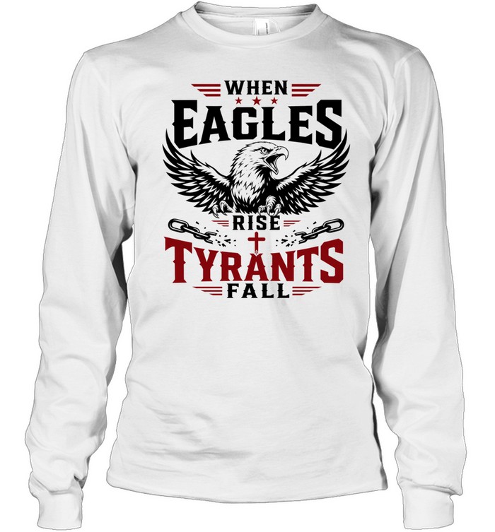 When eagles rise tyrants fall with patriotic bald eagle american freedom T Long Sleeved T-shirt