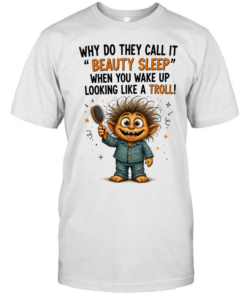 Why Do They Call It Beauty Sleep When You Wake Up Looking Like A Troll  Classic Men's T-shirt