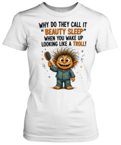 Why Do They Call It Beauty Sleep When You Wake Up Looking Like A Troll  Classic Women's T-shirt