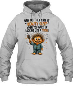 Why Do They Call It Beauty Sleep When You Wake Up Looking Like A Troll  Unisex Hoodie