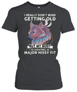 Wolf I really don’t mind getting old but my body is having a major hissy fit Classic Women's T-shirt