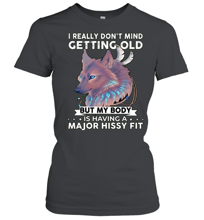 Wolf I really don’t mind getting old but my body is having a major hissy fit Classic Women's T-shirt