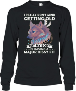 Wolf I really don’t mind getting old but my body is having a major hissy fit Long Sleeved T-shirt