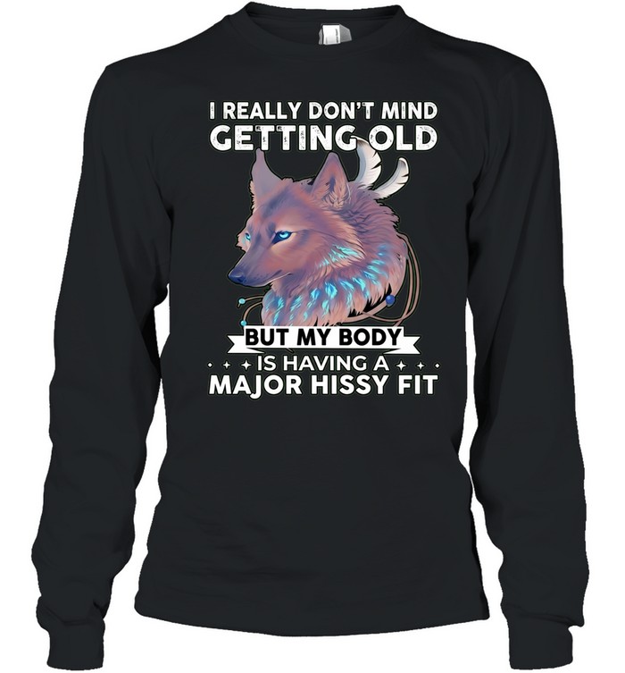 Wolf I really don’t mind getting old but my body is having a major hissy fit Long Sleeved T-shirt