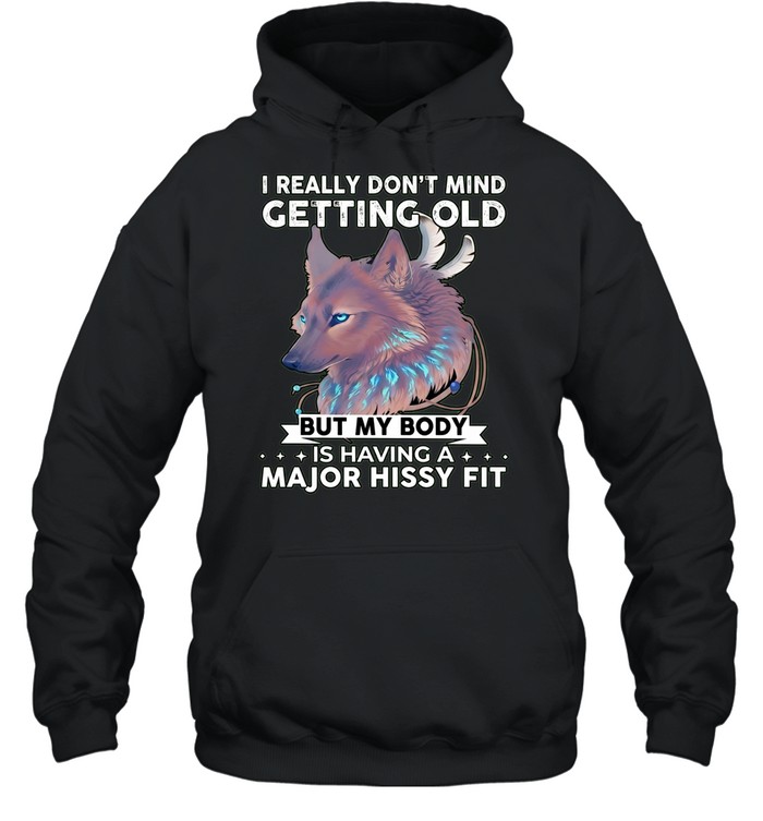 Wolf I really don’t mind getting old but my body is having a major hissy fit Unisex Hoodie