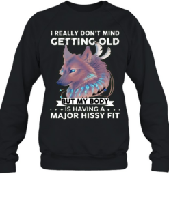 Wolf I really don’t mind getting old but my body is having a major hissy fit Unisex Sweatshirt