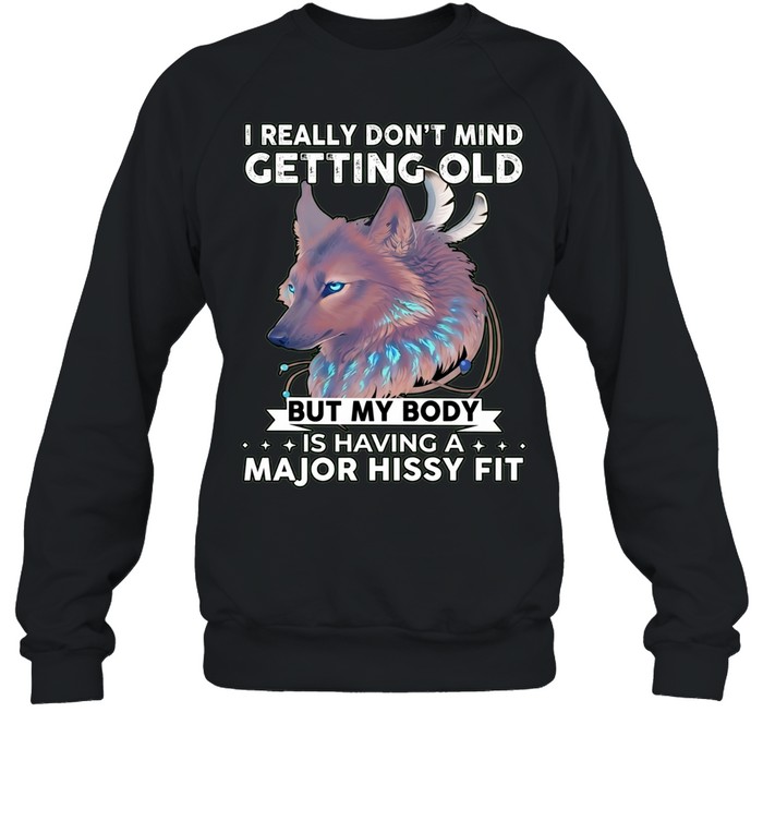 Wolf I really don’t mind getting old but my body is having a major hissy fit Unisex Sweatshirt