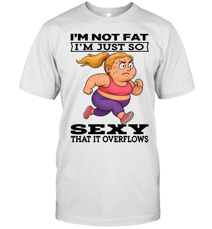 Woman I'm Not Fat I'm Just So Sexy That It Overflows Classic Men's T-shirt
