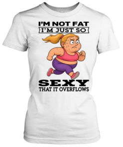 Woman I'm Not Fat I'm Just So Sexy That It Overflows Classic Women's T-shirt