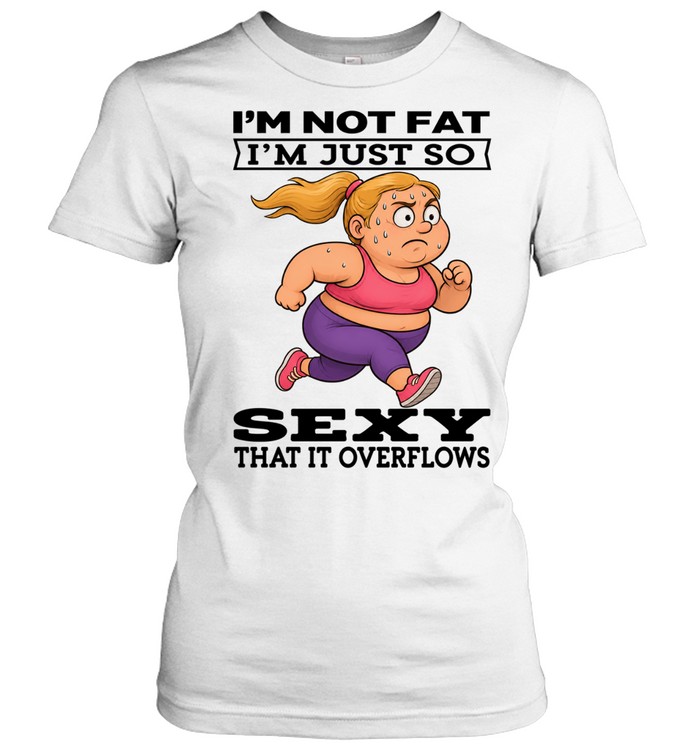 Woman I'm Not Fat I'm Just So Sexy That It Overflows Classic Women's T-shirt
