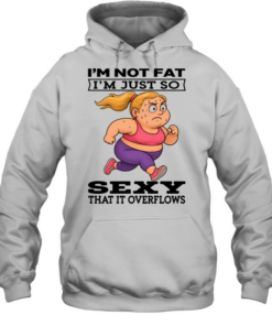 Woman I'm Not Fat I'm Just So Sexy That It Overflows Unisex Hoodie
