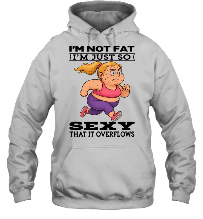 Woman I'm Not Fat I'm Just So Sexy That It Overflows Unisex Hoodie