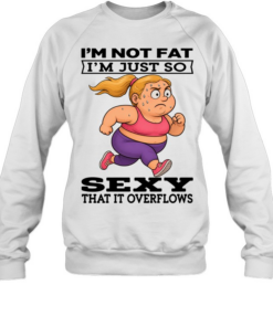 Woman I'm Not Fat I'm Just So Sexy That It Overflows Unisex Sweatshirt