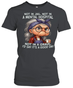 Woman Not In Jail Not In A Mental Hospital Not In A Grave I'd Say T Classic Women's T-shirt