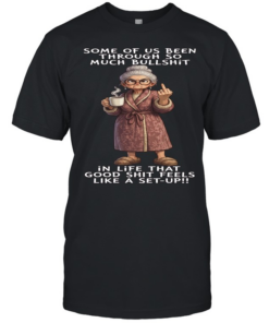 Woman Some Of Us Been Through So Much Bullshit In Life That Good Shit Feels Like A Set-Up  Classic Men's T-shirt