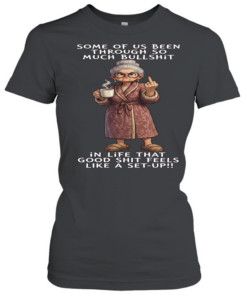 Woman Some Of Us Been Through So Much Bullshit In Life That Good Shit Feels Like A Set-Up  Classic Women's T-shirt